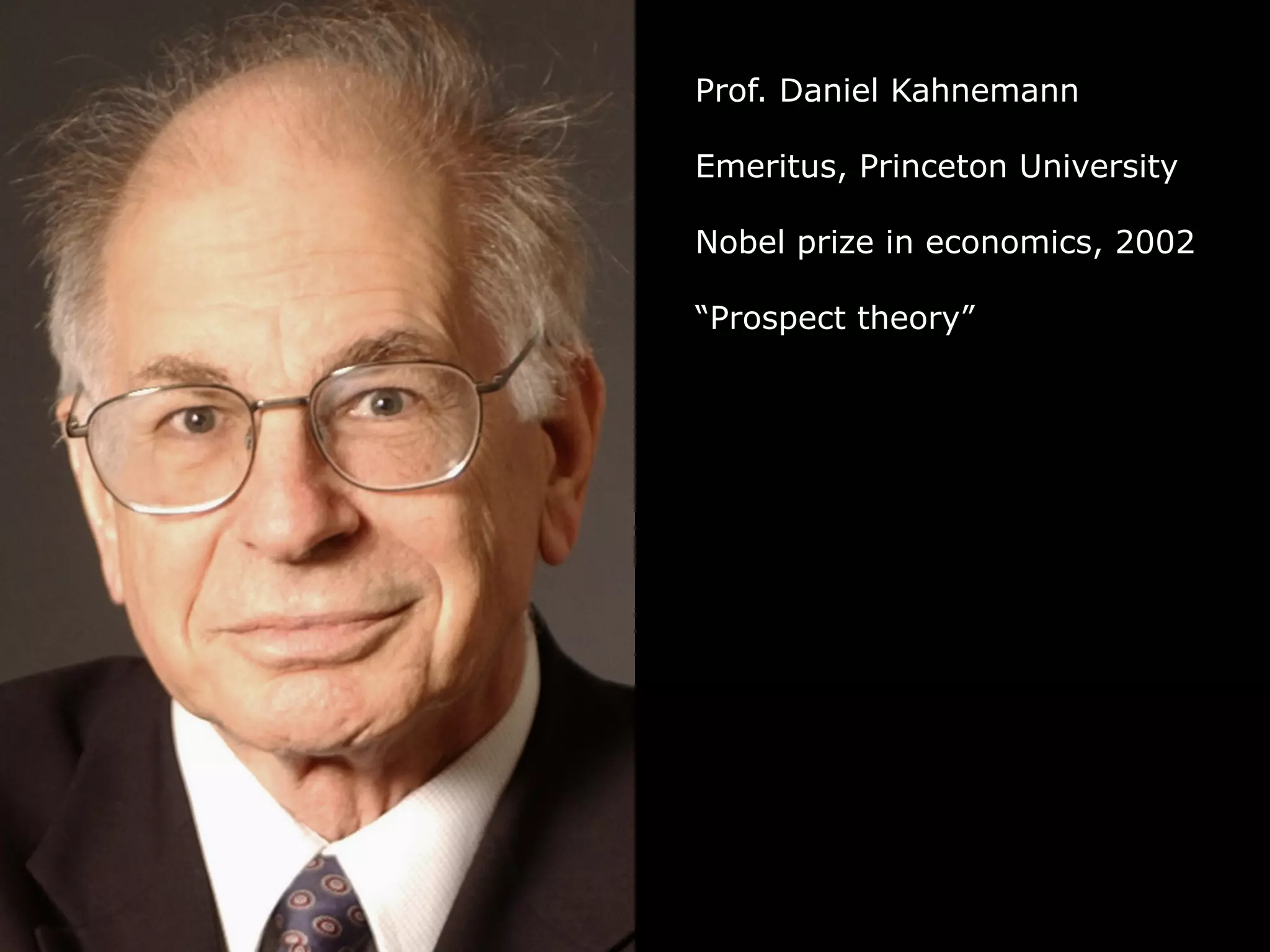 Prof. Daniel Kahnemann
Emeritus, Princeton University
Nobel prize in economics, 2002
“Prospect theory”
 