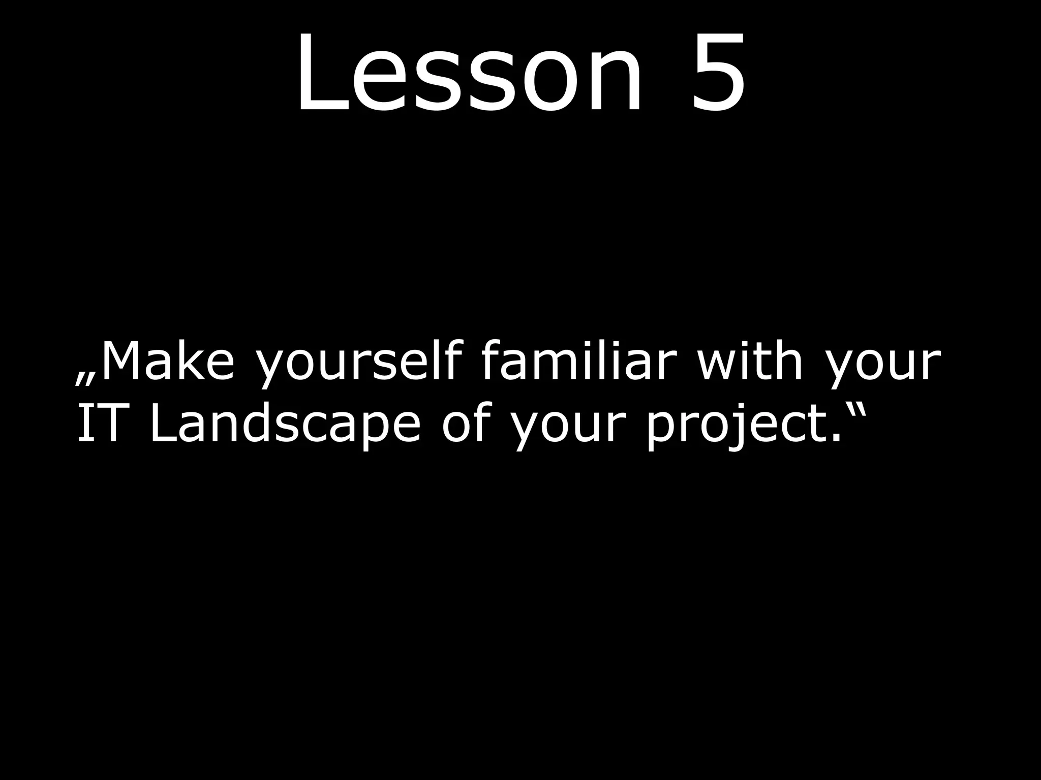 Lesson 5
„Make yourself familiar with your
IT Landscape of your project.“
 