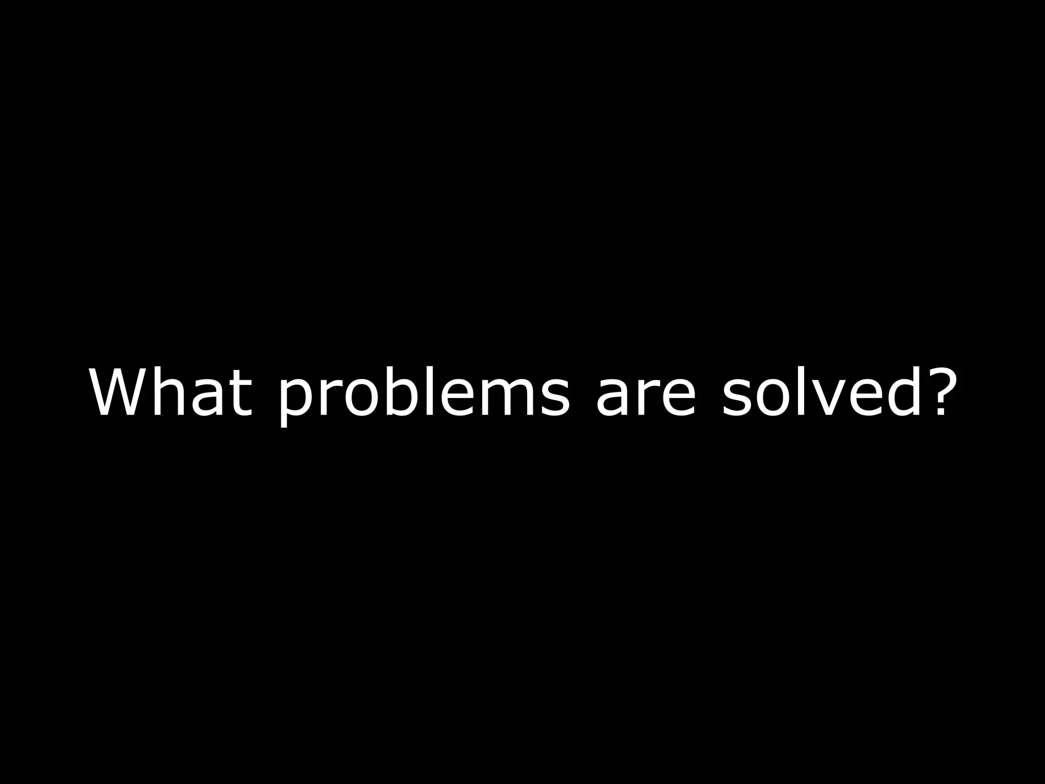 What problems are solved?
 