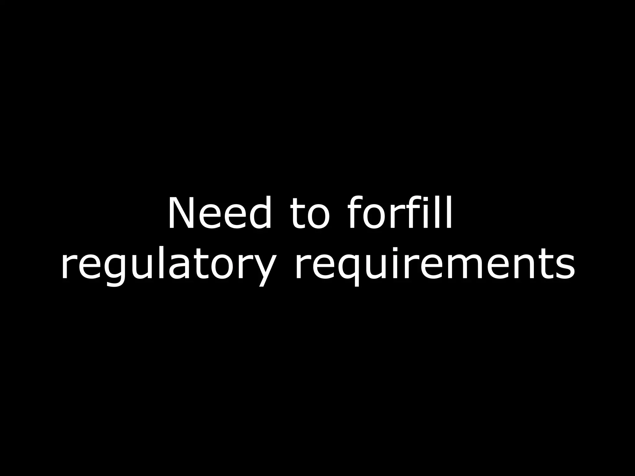 Need to forfill
regulatory requirements
 