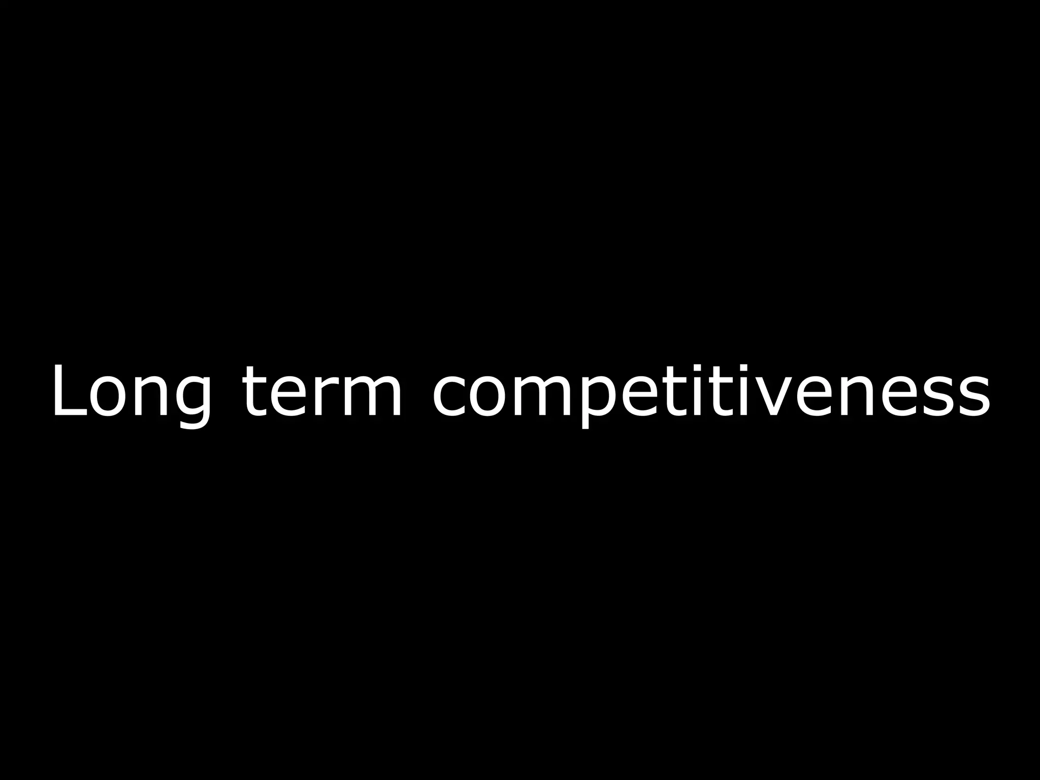 Long term competitiveness
 
