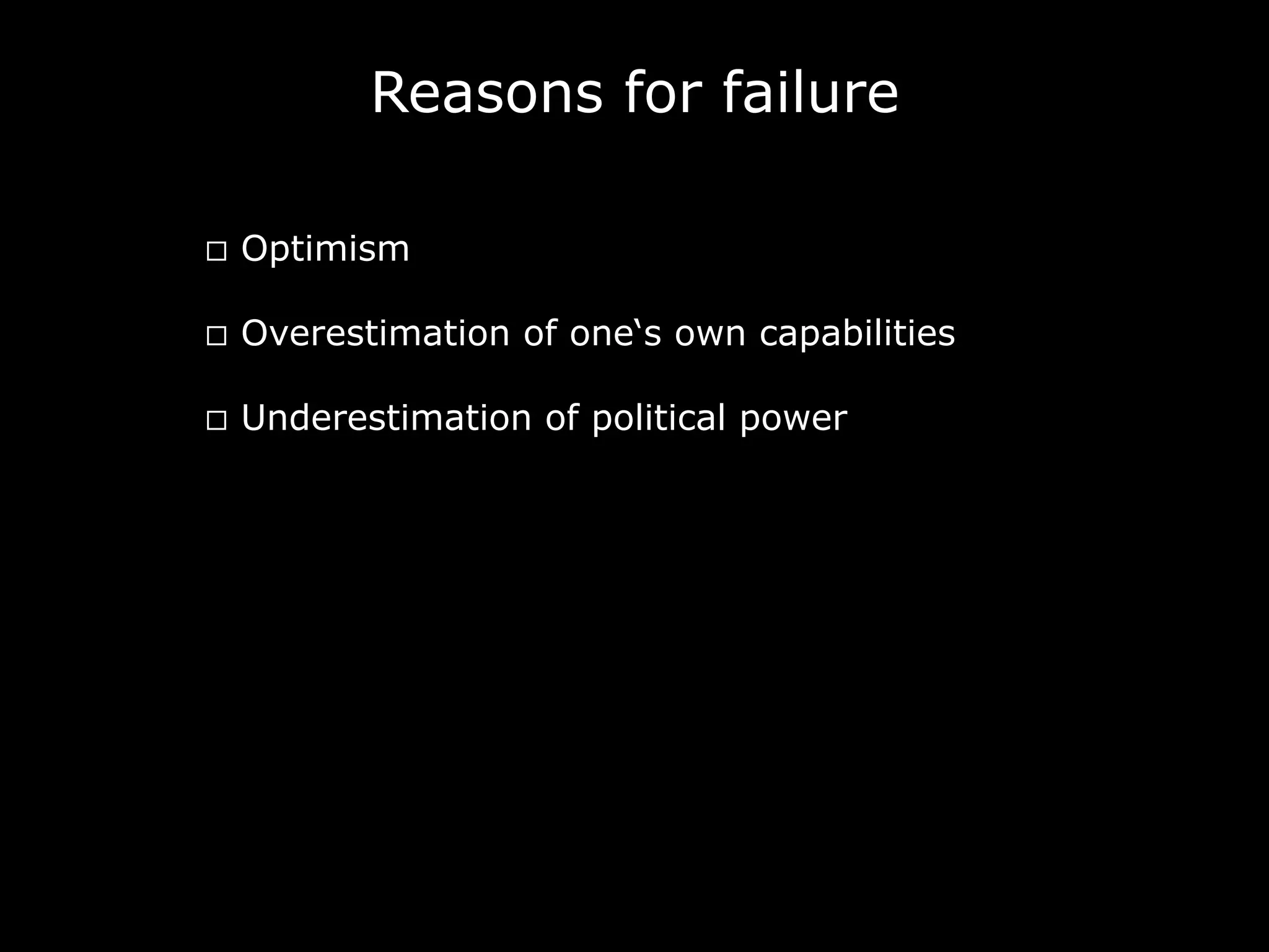 Reasons for failure
¨  Optimism
¨  Overestimation of one‘s own capabilities
¨  Underestimation of political power
 