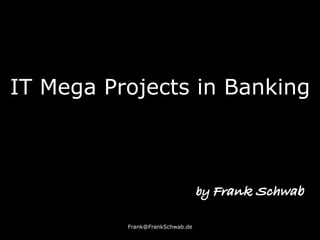 IT Mega Projects in Banking
Frank@FrankSchwab.de
by Frank Schwab
 