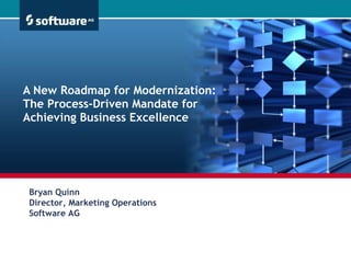 A New Roadmap for Modernization:  The Process-Driven Mandate for  Achieving Business Excellence Bryan Quinn Director, Marketing Operations Software AG 