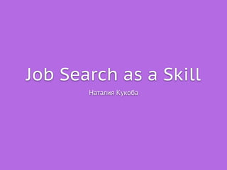 Job Search as a Skill
Наталия Кукоба
 