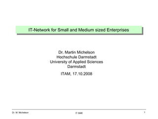 IT-Network for Small and Medium sized Enterprises Dr. Martin Michelson Hochschule Darmstadt University of Applied Sciences Darmstadt ITAM, 17.10.2008 