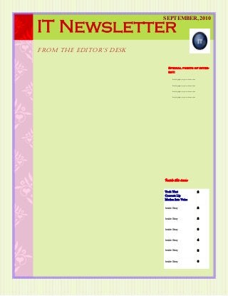Inside this issue:
Tech That
Converts Lip
Motion Into Voice
2
Inside Story 2
Inside Story 2
Inside Story 3
Inside Story 4
Inside Story 5
Inside Story 6
IT Newsletter
Special points of inter-
est:
Briefly highlight your point of interest here.
Briefly highlight your point of interest here.
Briefly highlight your point of interest here.
Briefly highlight your point of interest here.
from the editor’s desk
SEPTEMBER, 2010
 