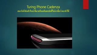Turing Phone Cadenza
สมาร์ทโฟนตัวใหม่ ที่มาพร้อมกับสเปคที่ไม่น่าเชื่อว่าจะทาได้
 