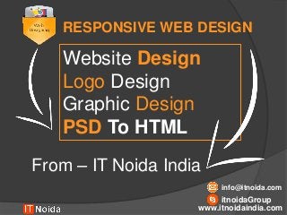 RESPONSIVE WEB DESIGN
Website Design
Logo Design
Graphic Design
PSD To HTML
From – IT Noida India
itnoidaGroup
info@itnoida.com
www.itnoidaindia.com
 