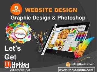 WEBSITE DESIGN
Graphic Design & Photoshop
Let’s
Get
Started www.itnoidaindia.com+91-9650821641
info@itnoida.com
 