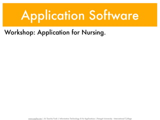 Application Software
Workshop: Application for Nursing.




        www.sayfun.me | AJ Sascha Funk | Information Technology & Its Applications | Rangsit University - International College
 
