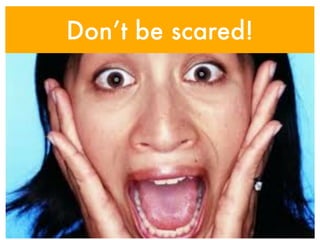 Don’t be scared!
 
