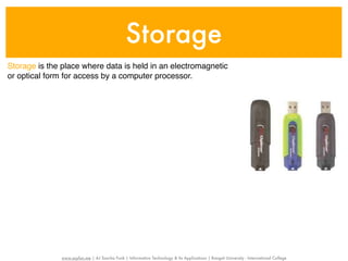 Storage
Storage is the place where data is held in an electromagnetic
or optical form for access by a computer processor.




              www.sayfun.me | AJ Sascha Funk | Information Technology & Its Applications | Rangsit University - International College
 