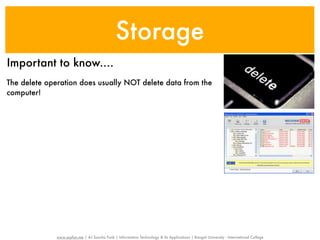 Storage
Important to know....
The delete operation does usually NOT delete data from the
computer!




              www.sayfun.me | AJ Sascha Funk | Information Technology & Its Applications | Rangsit University - International College
 