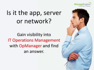 Is it the app, server 
or network? 
Gain visibility into 
IT Operations Management 
with OpManager and find 
an answer. 
 