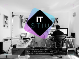 S T I U
IT
Information Technology
Faculty of Business and Technology
Stamford International University
 