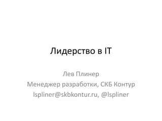 Лидерство в IT

           Лев Плинер
Менеджер разработки, СКБ Контур
 lspliner@skbkontur.ru, @lspliner
 