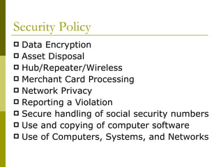 Security Policy Data Encryption Asset Disposal Hub/Repeater/Wireless  Merchant Card Processing Network Privacy Reporting a Violation  Secure handling of social security numbers Use and copying of computer software Use of Computers, Systems, and Networks 
