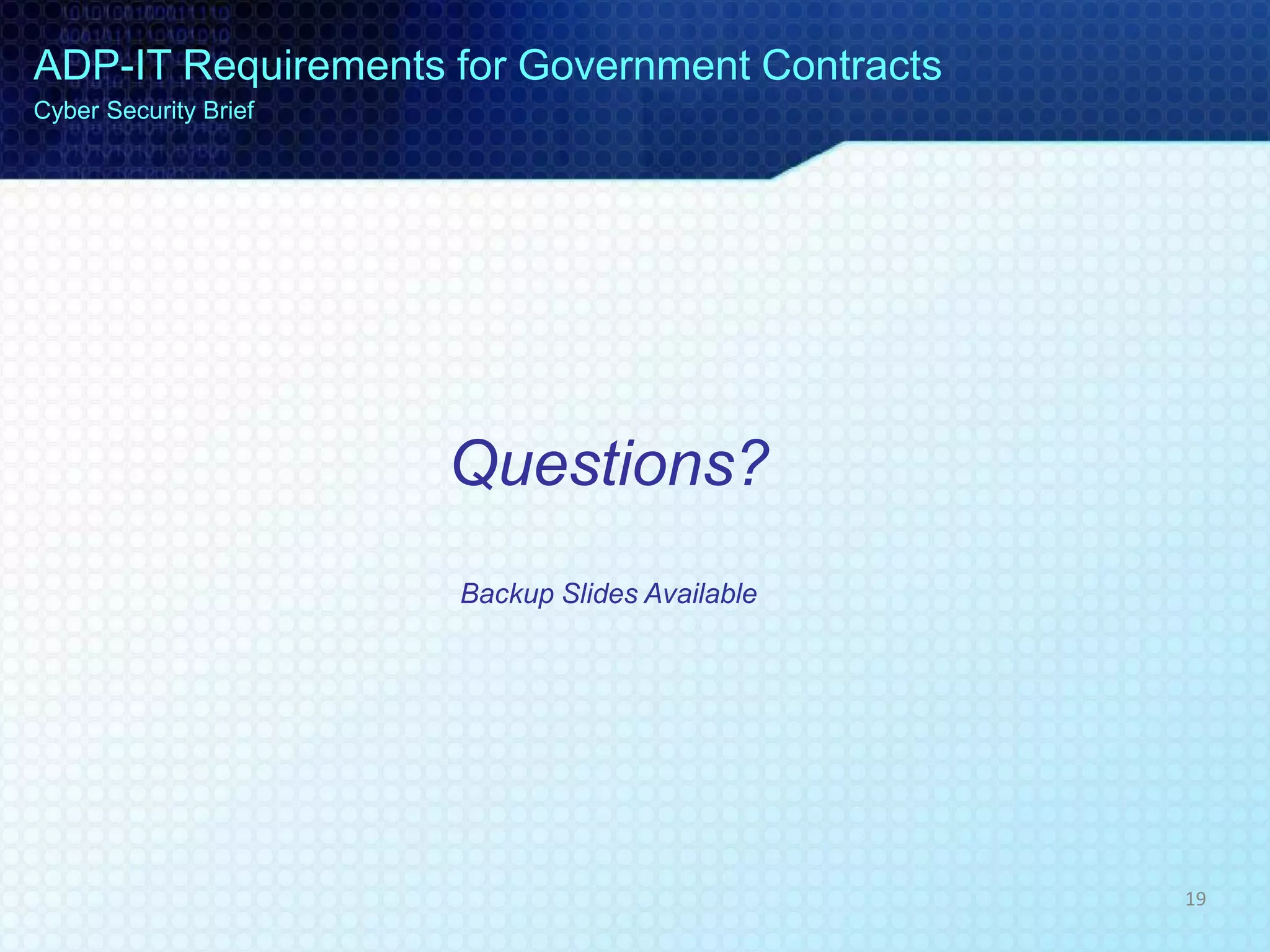 Questions?
Backup Slides Available
ADP-IT Requirements for Government Contracts
Cyber Security Brief
19
 