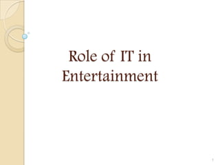 Role of IT in
Entertainment



                 1
 
