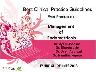 Management
of
Endometriosis
ESHRE GUIDELINES 2013
Best Clinical Practice Guidelines
Ever Produced on
Dr. Jyoti Bhaskar
Dr. Sharda Jain
Dr. Jyoti Agarwal
Dr. Namitha kapoor
 