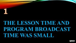 THE LESSON TIME AND
PROGRAM BROADCAST
TIME WAS SMALL
 