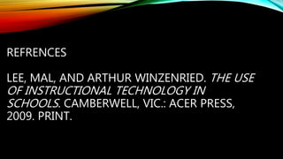 REFRENCES
LEE, MAL, AND ARTHUR WINZENRIED. THE USE
OF INSTRUCTIONAL TECHNOLOGY IN
SCHOOLS. CAMBERWELL, VIC.: ACER PRESS,
2009. PRINT.
 