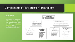 Components of Information Technology
• Software
Set of instructions that
tell a computer what to
do, The two main types
of software are system
software and
application software.
 