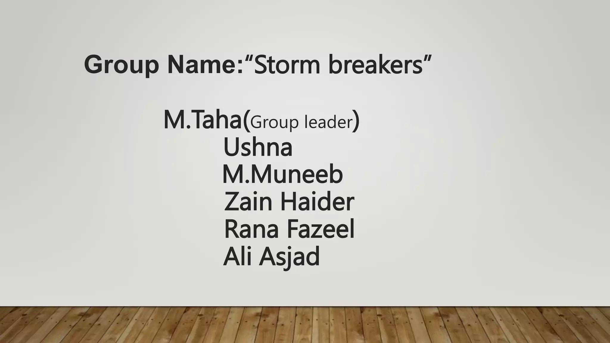 Group Name:“Storm breakers”
M.Taha(Group leader)
Ushna
M.Muneeb
Zain Haider
Rana Fazeel
Ali Asjad
 