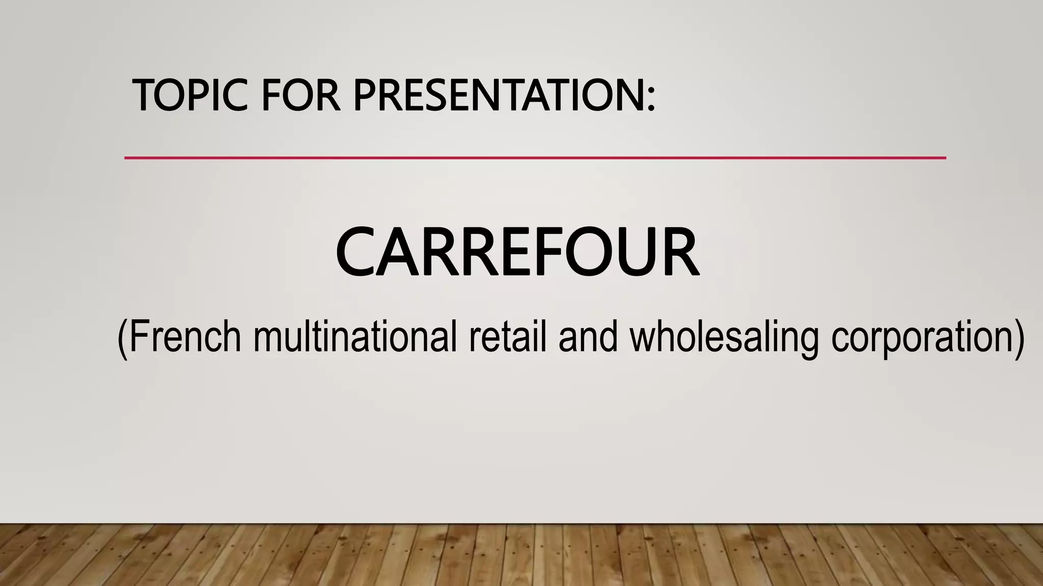 TOPIC FOR PRESENTATION:
CARREFOUR
(French multinational retail and wholesaling corporation)
 