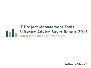 IT Project Management Tools
Software Advice Buyer Report 2016
Insight into today’s software buyer
 