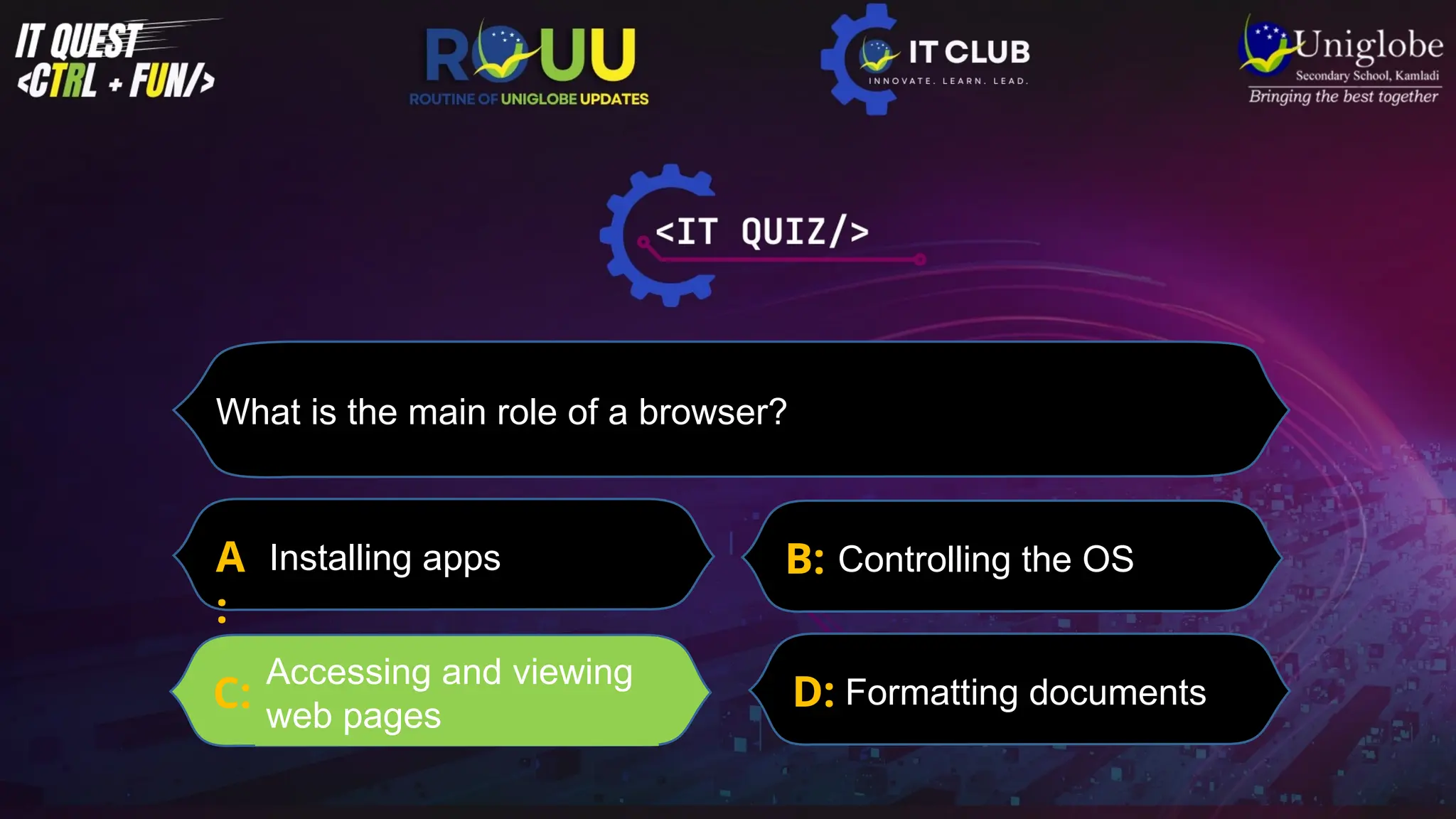 What is the main role of a browser?
A
:
Installing apps
D: Formatting documents
B: Controlling the OS
C:
Accessing and viewing
web pages
 