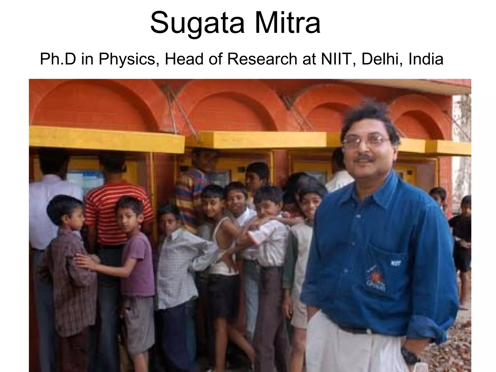 Sugata Mitra Ph.D in Physics, Head of Research at NIIT, Delhi, India 