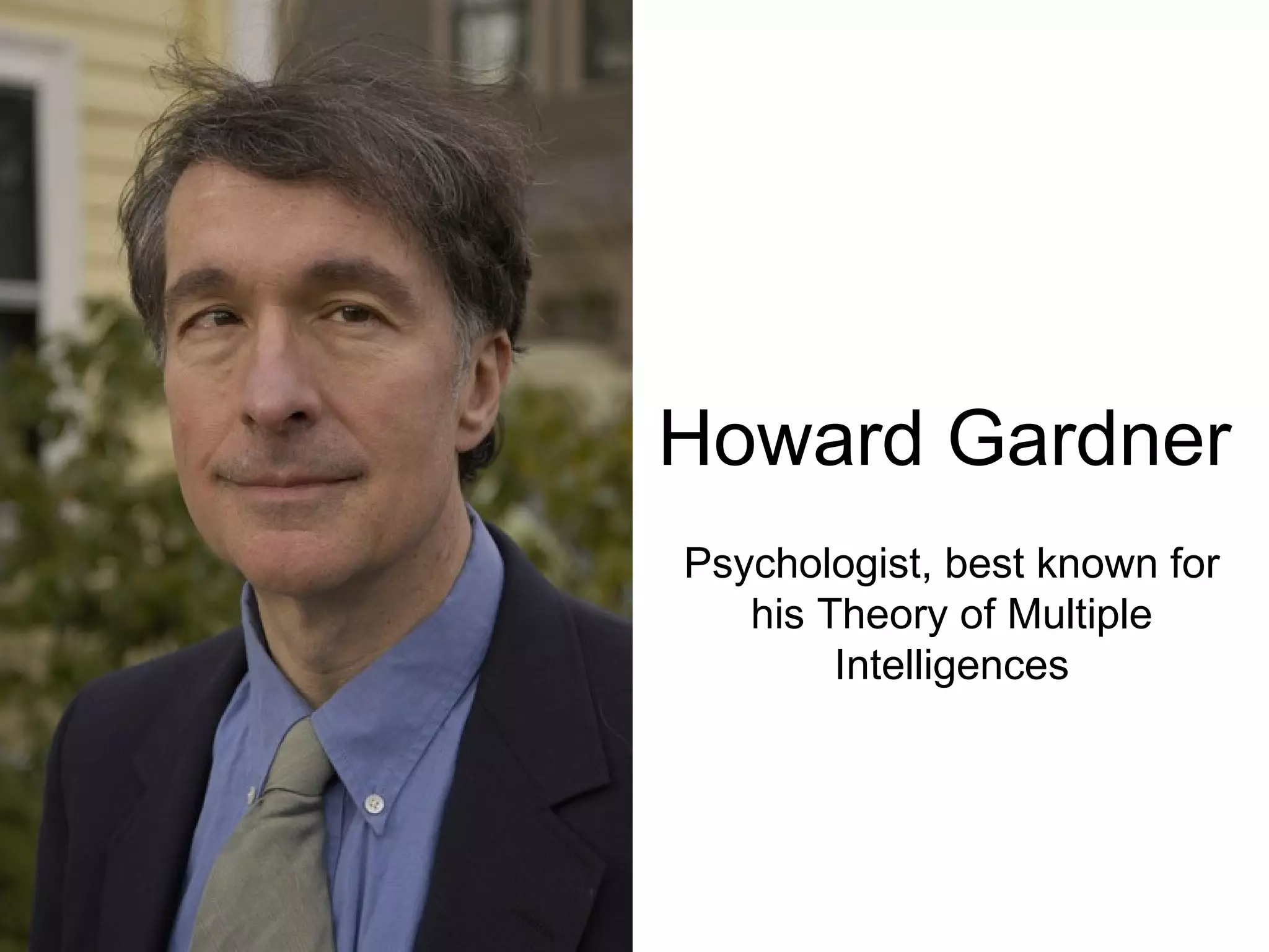 Howard Gardner Psychologist, best known for his Theory of Multiple Intelligences 