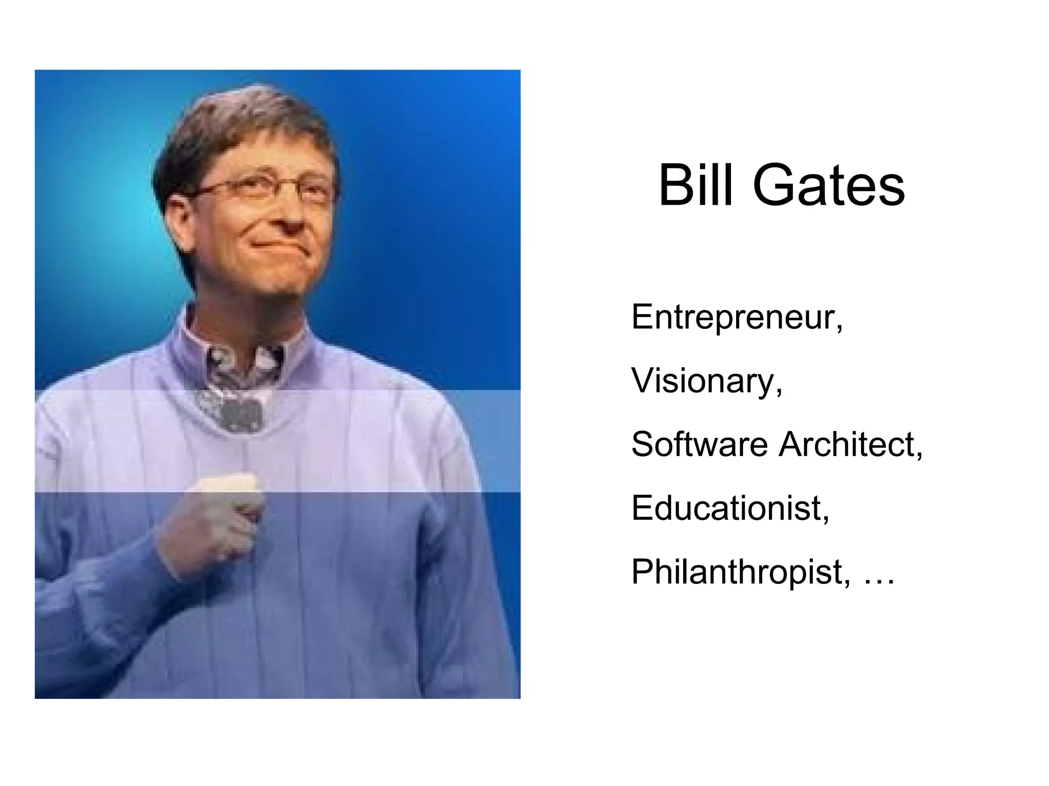 Bill Gates Entrepreneur, Visionary, Software Architect, Educationist, Philanthropist, … 