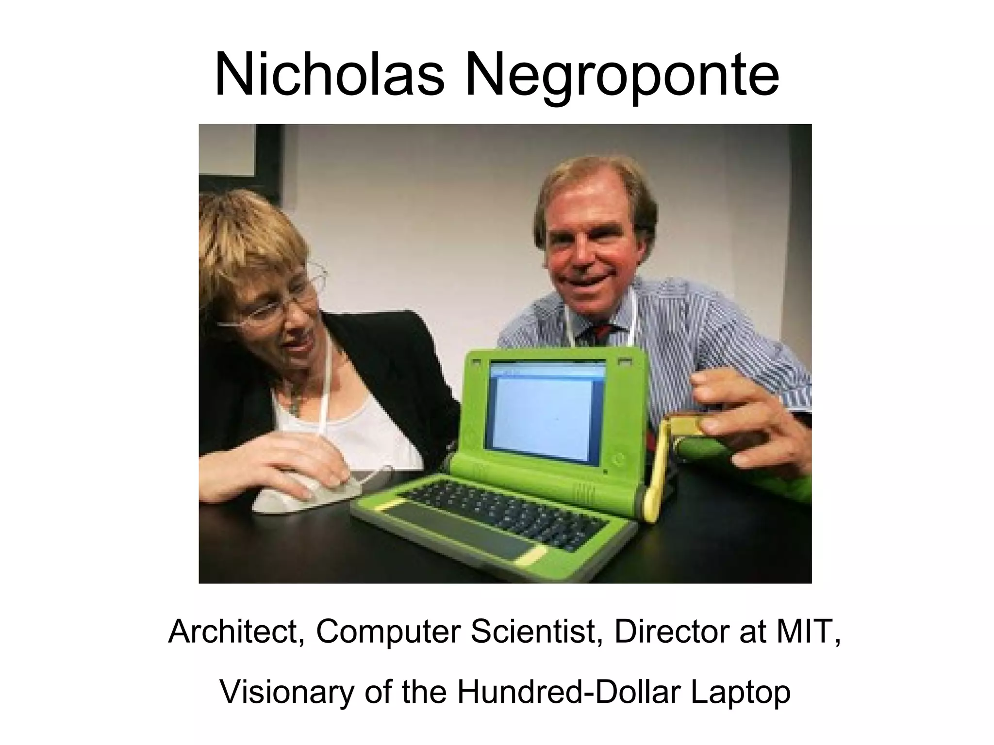 Nicholas Negroponte Architect, Computer Scientist, Director at MIT, Visionary of the Hundred-Dollar Laptop 