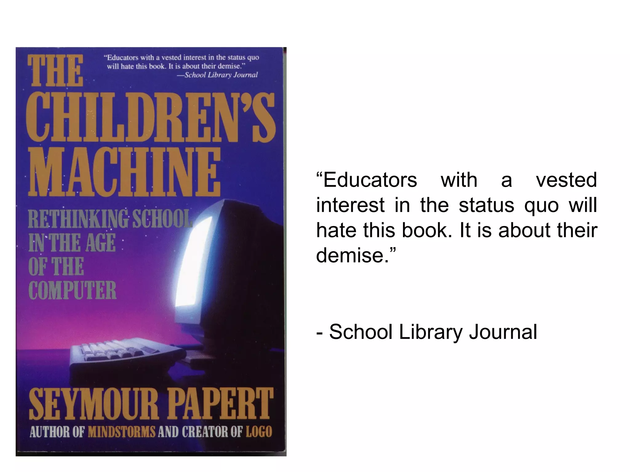 “ Educators with a vested interest in the status quo will hate this book. It is about their demise.” - School Library Journal 