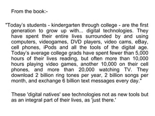 <ul><li>From the book:- </li></ul><ul><li>&quot;Today’s students - kindergarten through college - are the first generation...