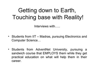 Getting down to Earth,  Touching base with Reality! <ul><li>Students from IIT – Madras, pursuing Electronics and Computer ...