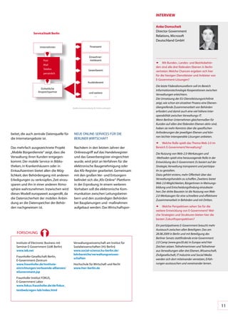 InTeRVIeW

                                                                                              Anke Domscheit
                                                                                              Director	Government	
                 ServiceStadt berlin
                                                                                              Relations,	Microsoft	
                                                                                              Deutschland	GmbH
                      Unternehmen                                Finanzamt


                                                                 Einwohner-
                         Post                                     meldeamt
                                                                                              ñ Mit	Bundes-,	Landes-	und	Bezirksbehör-
                         Mail
                                                                                              den	sind	alle	drei	föderalen	Ebenen	in	Berlin	
                         Telefon                               Gewerbeamt                     vertreten.	Welche	Chancen	ergeben	sich	hier	
                         persönlich
                                                                                              für	die	hiesigen	Dienstleister	und	Anbieter	von	
                                                                                              E-Government-Lösungen?
                                                               Ausländeramt
                                                                                              Die letzte Föderalismusreform soll im Bereich
                       Einheitliche
                     Ansprechpartner
                                                                                              Informationstechnologie Kooperationen zwischen
                                                                und	weitere
                                                                    .	.	.
                                                                                              Verwaltungen erleichtern.
                                                                                              Die Umsetzung der EU-Dienstleistungsrichtlinie
                                                                                              zeigt, wie schon ein einzelner Prozess eine Ebenen-
                                             Quelle:	Senatsverwaltung	für	Inneres	und	Sport   übergreifende Zusammenarbeit von Behörden
                                                                                              erfordert und damit auch eine viel höhere Inter-
                                                                                              operabilität zwischen Verwaltungs-IT.
                                                                                              Wenn Berliner Unternehmen gleichermaßen für
                                                                                              Kunden auf allen drei föderalen Ebenen aktiv sind,
                                                                                              haben sie mehr Kenntnis über die spezifischen
                                                                                              Anforderungen der jeweiligen Ebenen und kön-
beitet,	die	auch	zentrale	Datenquelle	für	    NEUE	ONLINE-SERVICES	FÜR	DIE	
                                                                                              nen leichter interoperable Lösungen anbieten.
die	Internetangebote	ist.                     BERLINER	WIRTSCHAFT
                                                                                              ñ Welche	Rolle	spielt	das	Thema	Web	2.0	im	
Das	mehrfach	ausgezeichnete	Projekt	          Nachdem	in	den	letzten	Jahren	der	              Bereich	E-Government/Verwaltung?	
„Mobile	Bürgerdienste“	zeigt,	dass	die	       Onlinezugriff	auf	das	Handelsregister	          Die Nutzung von Web-2.0-Werkzeugen und
Verwaltung	ihren	Kunden	entgegen-             und	das	Gewerberegister	eingerichtet	           -Methoden spielt eine herausragende Rolle in der
kommt.	Der	mobile	Service	in	Biblio-          wurde,	wird	jetzt	an	Verfahren	für	die	         Entwicklung des E-Government. Es basiert auf der
theken,	in	Krankenhäusern	oder	in		           elektronische	Baugenehmigung	oder	              Strategie, Verwaltung transparent und partizipa-
Einkaufszentren	bietet	allen	die	Mög-         das	Kfz-Register	gearbeitet.	Gemeinsam	         tiv zu gestalten.
lichkeit,	den	Behördengang	mit	anderen	       mit	den	großen	Ver-	und	Entsorgern	             Dazu gehört erstens, mehr Offenheit über das
Erledigungen	zu	verknüpfen,	Zeit	einzu-       befindet	sich	die	„Kfz-Online“-Plattform	       Verwaltungshandeln zu schaffen. Zweitens bietet
sparen	und	ihn	in	einer	anderen	Atmo-         in	der	Erprobung.	In	einem	weiteren	            Web 2.0 Möglichkeiten, BürgerInnen in Meinungs-
                                                                                              bildung und Entscheidungsfindung einzubezie-
sphäre	wahrzunehmen.	Inzwischen	wird	         Vorhaben	soll	die	elektronische	Kom-
                                                                                              hen. Der dritte Baustein ist die Nutzung von Web-
dieses	Modell	europaweit	ausgerollt,	da	      munikation	zwischen	Leitungsbetrei-
                                                                                              2.0-Werkzeugen für eine schnellere und effektivere
die	Datensicherheit	der	mobilen	Anbin-        bern	und	den	zuständigen	Behörden	              Zusammenarbeit in Behörden und mit Dritten.
dung	an	die	Datenspeicher	der	Behör-          bei	Bauplanungen	und	-maßnahmen	
den	nachgewiesen	ist.                         aufgebaut	werden.	Das	Wirtschaftspor-           ñ Welche	Perspektiven	sehen	Sie	für	die	
                                                                                              weitere	Entwicklung	von	E-Government?	Wel-
                                                                                              che	Strategien	und	Strukturen	bieten	hier	die	
                                                                                              besten	Zukunftsperspektiven?

                                                                                              Ein partizipativeres E-Government braucht mehr
                                                                                              Austausch zwischen allen Beteiligten. Das am
    FORSCHUNG                                                                                 28.08.2009 in Berlin und mit Beteiligung des
                                                                                              Berliner Senats stattfindende erste Government
    Institute	of	Electronic	Business	mit	    Verwaltungswissenschaft	am	Institut	für	         2.0 Camp (www.gov20.de) in Europa wird hier
    Seminar	E-Government	(UdK	Berlin)        Sozialwissenschaften	(HU	Berlin)                 Zeichen setzen. Teilnehmerinnen und Teilnehmer
    www.ieb.net                              www.social-science.hu-berlin.de/                 aus Verwaltungen aller drei Ebenen, Wissenschaft,
                                             lehrbereiche/verwaltungswissen-                  Zivilgesellschaft, IT Industrie und Social Media
    Fraunhofer-Gesellschaft-Berlin,	
                                             schaften                                         werden sich dort miteinander vernetzen, Erfah-
    E-Government-Zentrum
    www.fraunhofer.de/institute-             Hochschule	für	Wirtschaft	und	Recht              rungen austauschen und voneinander lernen.
    einrichtungen/verbuende-allianzen/       www.hwr-berlin.de
    eGovernment.jsp
    Fraunhofer	Institut	FOKUS,	
    E-Government	Labor
    www.fokus.fraunhofer.de/de/fokus_
    testbeds/egov-lab/index.html




                                                                                                                                                    11
 