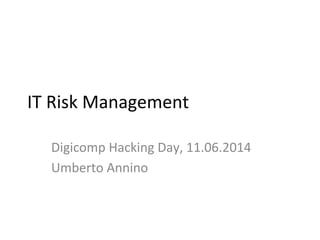IT	
  Risk	
  Management	
  
Digicomp	
  Hacking	
  Day,	
  11.06.2014	
  
Umberto	
  Annino	
  
 