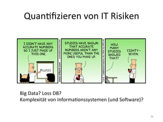 QuanEﬁzieren	
  von	
  IT	
  Risiken	
  
26	
  
Big	
  Data?	
  Loss	
  DB?	
  
Komplexität	
  von	
  InformaEonssystemen	
  (und	
  SoCware)?	
  
 