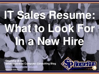 SPHomeRun.com



 IT Sales Resume:
 What to Look For
   In a New Hire
  Courtesy of the
  Small Business Computer Consulting Blog
  http://blog.sphomerun.com
  Source: iStockphoto
 