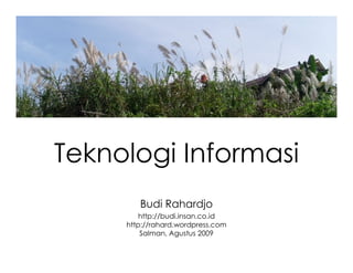 Teknologi Informasi
        Budi Rahardjo
         http://budi.insan.co.id
     http://rahard.wordpress.com
         Salman, Agustus 2009
 