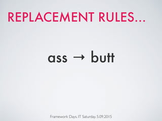 Framework Days. IT Saturday. 5.09.2015
ass → butt
REPLACEMENT RULES…
 
