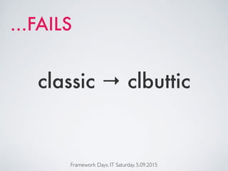 Framework Days. IT Saturday. 5.09.2015
classic → clbuttic
…FAILS
 