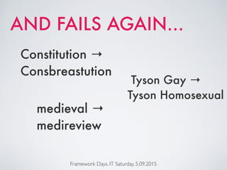 Framework Days. IT Saturday. 5.09.2015
Constitution →
Consbreastution
AND FAILS AGAIN…
medieval →
medireview
Tyson Gay →
Tyson Homosexual
 