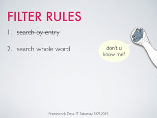 FILTER RULES
Framework Days. IT Saturday. 5.09.2015
1. search by entry
2. search whole word don’t u
know me?
 