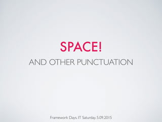 SPACE!
Framework Days. IT Saturday. 5.09.2015
AND OTHER PUNCTUATION
 