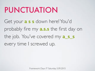 Framework Days. IT Saturday. 5.09.2015
Get your a s s down here!You'd
probably ﬁre my a.s.s the ﬁrst day on
the job. You've covered my a_s_s
every time I screwed up.
PUNCTUATION
 